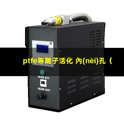ptfe等離子活化 內(nèi)孔